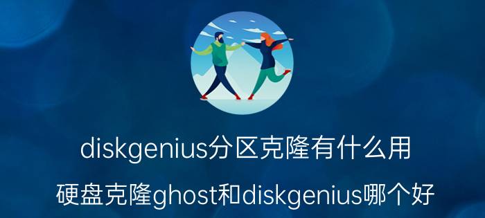 diskgenius分区克隆有什么用 硬盘克隆ghost和diskgenius哪个好？